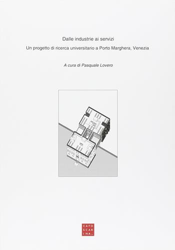 Dalle industrie ai servizi. Un progetto di ricerca universitario a Porto Marghera, Venezia  - Libro Libreria Editrice Cafoscarina 2014 | Libraccio.it