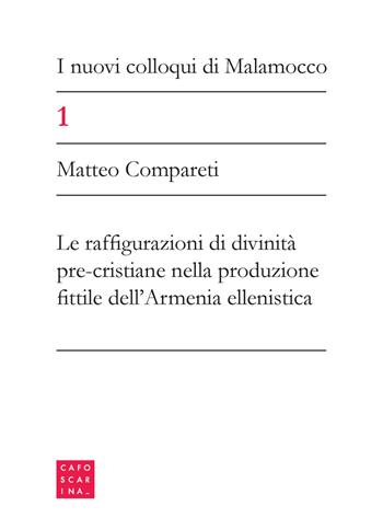 I nuovi colloqui di Malamocco. Vol. 1: Le configurazioni di divinità pre-cristiane nella produzione fittile dell'Armenia ellenistica - Matteo Compareti - Libro Libreria Editrice Cafoscarina 2017 | Libraccio.it