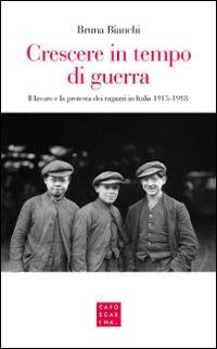 Crescere in tempo di guerra. Il lavoro e la prostesta dei ragazzi in Italia 1915-1918 - Bruna Bianchi - Libro Libreria Editrice Cafoscarina 2016 | Libraccio.it