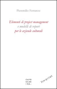 Elementi di project management e modelli di report per le aziende culturali - Pieremilio Ferrarese - Libro Libreria Editrice Cafoscarina 2016 | Libraccio.it