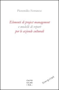 Elementi di project management e modelli di report per le aziende culturali - Pieremilio Ferrarese - Libro Libreria Editrice Cafoscarina 2016 | Libraccio.it