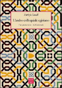 L' arabo colloquiale egiziano. Corso pratico-teorico. Livello intermedio - Patrizia Zanelli - Libro Libreria Editrice Cafoscarina 2016 | Libraccio.it