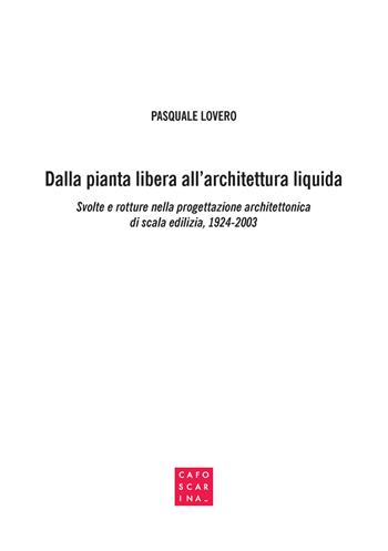 Dalla pianta libera all'architettura liquida. Svolte e rotture nella progettazione architettonica di scala edilizia, 1924-2003 - Pasquale Lovero - Libro Libreria Editrice Cafoscarina 2017 | Libraccio.it