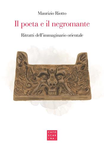 Il poeta e il negromante. Ritratti dell'immaginario orientale - Maurizio Riotto - Libro Libreria Editrice Cafoscarina 2017 | Libraccio.it