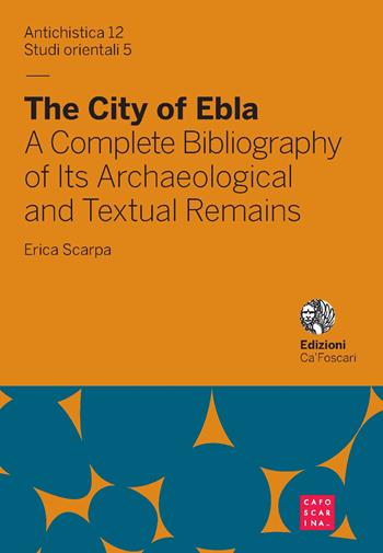 The city of Ebla. A complete bibliography of its archaeological and textual remains. Ediz. italiana e inglese - Erica Scarpa - Libro Libreria Editrice Cafoscarina 2017, Antichistica | Libraccio.it