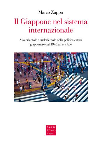 Il Giappone nel sistema internazionale. Asia orientale e sudorientale nella politica estera giapponese dal 1945 all'era Abe - Marco Zappa - Libro Libreria Editrice Cafoscarina 2020 | Libraccio.it