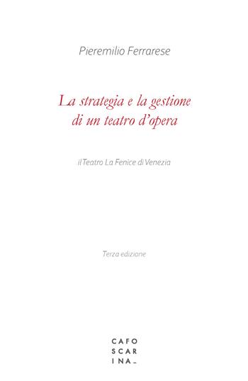 La strategia e la gestione di un teatro d'opera. Il Teatro La Fenice di Venezia - Pieremilio Ferrarese - Libro Libreria Editrice Cafoscarina 2021 | Libraccio.it