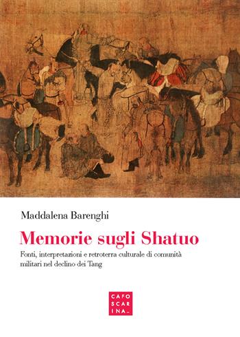 Memorie sugli shatuo. Fonti, interpretazioni e retroterra culturale di comunità militari nel declino dei Tang - Maddalena Barenghi - Libro Libreria Editrice Cafoscarina 2021 | Libraccio.it