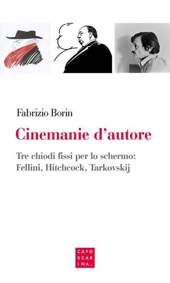 Cinemanie d'autore. Tre chiodi fissi per lo schermo: Fellini, Hitchcock, Tarkovskij - Fabrizio Borin - Libro Libreria Editrice Cafoscarina 2021 | Libraccio.it