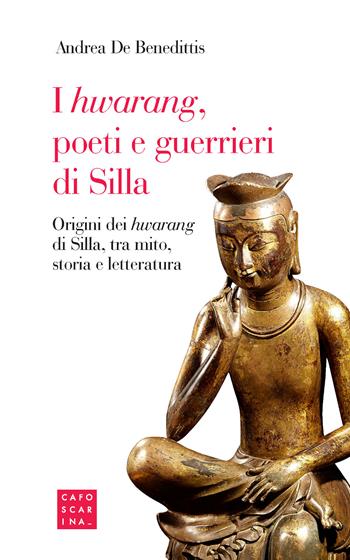 I «hwarang», poeti e guerrieri di Silla. Origini dei «hwarang» di Silla, tra mito, storia e letteratura - Andrea De Benedittis - Libro Libreria Editrice Cafoscarina 2024 | Libraccio.it