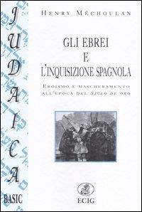 Gli ebrei e l'inquisizione spagnola. Eroismo e mascheramento all'epoca del Siglo de oro - Henry Méchoulan - Libro ECIG 2005, Judaica. Basic | Libraccio.it