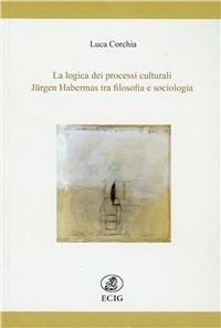 La logica dei processi culturali. Jürgen Habermas tra filosofia e sociologia - Luca Corchia - Libro ECIG 2010 | Libraccio.it