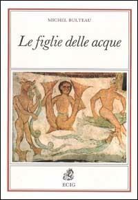 Le figlie delle acque. Presenze del femminile nel mito e nella letteratura - Michel Bulteau - Libro ECIG, Nuova Atlantide | Libraccio.it