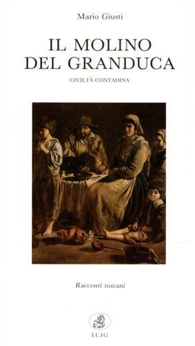 Il molino del granduca. Civiltà contadina. Racconti toscani - Mario Giusti - Libro ECIG 1994 | Libraccio.it