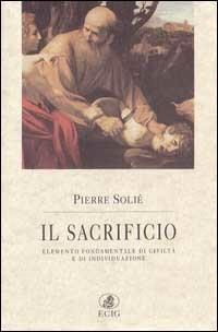 Il sacrificio. Elemento fondamentale di civiltà e di individuazione - Pierre Solié - Libro ECIG 1997, Nuova Atlantide | Libraccio.it