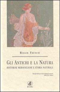 Gli antichi e la natura. Historiae meravigliose e storia naturale - Roger French - Libro ECIG 1999, Nuova Atlantide | Libraccio.it