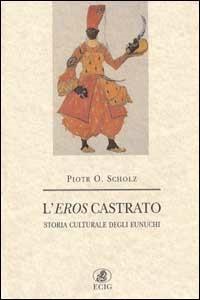 L' eros castrato. Storia culturale degli eunuchi - Piotr O. Scholz - Libro ECIG 2000, Nuova Atlantide | Libraccio.it