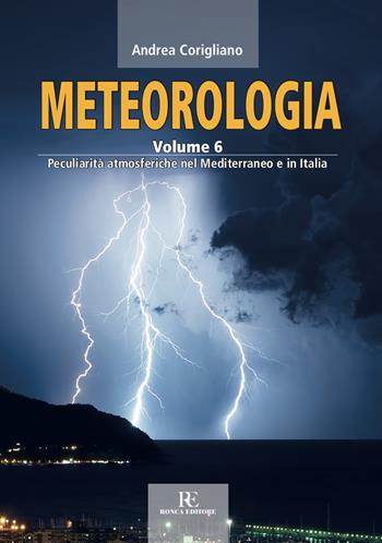 Meteorologia. Ediz. illustrata. Vol. 6: Peculiarità atmosferiche nel Mediterraneo e in Italia - Andrea Corigliano - Libro Ronca Editore 2019, Atmosfera | Libraccio.it