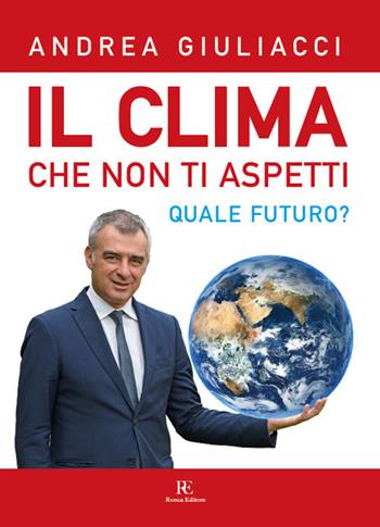 Il clima che non ti aspetti. Quale futuro? Ediz. illustrata - Andrea Giuliacci - Libro Ronca Editore 2019, Atmosfera | Libraccio.it