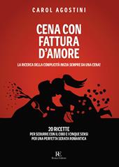 Cena con fattura d'amore. La ricerca della complicità inizia sempre da una cena. 20 ricette per sedurre con il cibo e i cinque sensi per una perfetta serata romantica