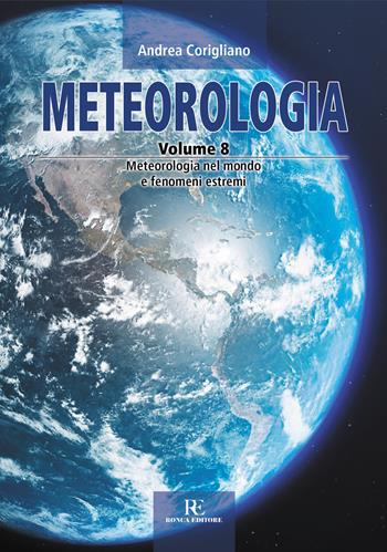 Meteorologia. Ediz. illustrata. Vol. 8: Meteorologia nel mondo e fenomeni estremi - Andrea Corigliano - Libro Ronca Editore 2022, Atmosfera | Libraccio.it