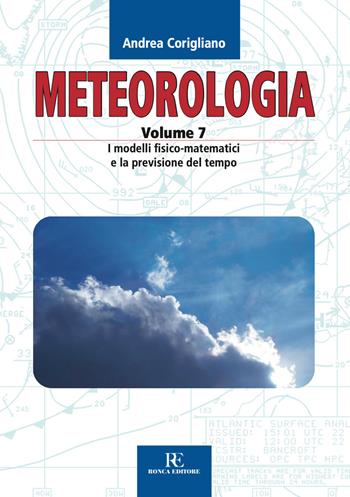 Meteorologia. Ediz. illustrata. Vol. 7: I modelli fisico-matematici e la previsione del tempo - Andrea Corigliano - Libro Ronca Editore 2020, Atmosfera | Libraccio.it