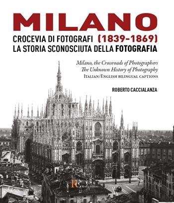 Milano crocevia di fotografi (1839-1869). La storia sconosciuta della fotografia. Ediz. italiana e inglese - Roberto Caccialanza - Libro Ronca Editore 2019 | Libraccio.it