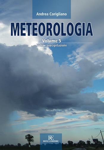 Meteorologia. Vol. 5: Nubi e precipitazioni - Andrea Corigliano - Libro Ronca Editore 2018, Atmosfera | Libraccio.it