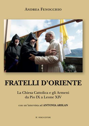 Fratelli d'Oriente. La Chiesa Cattolica e gli Armeni da Pio IX a Leone XIV - Andrea Fenocchio, Antonia Arslan - Libro Ronca Editore 2025 | Libraccio.it