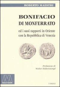 Bonifacio di Monferrato ed i suoi rapporti in Oriente con la Repubblica di Venezia - Roberto Maestri - Libro Marcovalerio 2005, Saggi | Libraccio.it