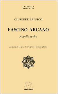 Fascino arcano. Novelle scelte - Giuseppe Baffico - Libro Marcovalerio 2007, I classici ritrovati | Libraccio.it