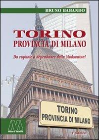 Torino, provincia di Milano. Da capitale a dépendance della Madonnina? - Bruno Babando - Libro Marcovalerio 2007, Saggi | Libraccio.it