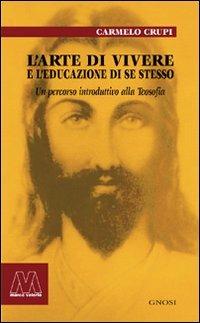 L' arte di vivere e l'educazione di sé stesso. Un percorso introduttivo alla teosofia - Carmelo Crupi - Libro Marcovalerio 2007, Gnosi | Libraccio.it