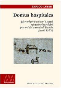 Domus hospitales. Ricoveri per viandanti e poveri nei territori subalpini percorsi dalla strada di Francia (secoli XI-XV) - Enrico Lusso - Libro Marcovalerio 2010, Storia cult. material.Medioevo-età moder. | Libraccio.it