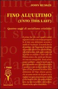 Fino all'ultimo. Quattro saggi di socialismo cristiano - John Ruskin - Libro Marcovalerio 2011, I faggi | Libraccio.it