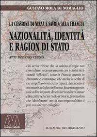 Nazionalità, identità e ragion di Stato. La cessione di Nizza e Savoia alla Francia. Riflessioni a 150 anni (1860-2010) - Gustavo Mola di Nomaglio - Libro Marcovalerio 2011, Il nostro Risorgimento | Libraccio.it