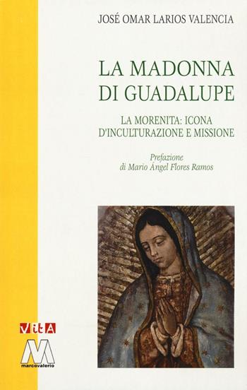 La Madonna di Guadalupe. La Morenita: icona d'inculturazione e missione - José Omar Larios Valencia - Libro Marcovalerio 2016, Vita | Libraccio.it