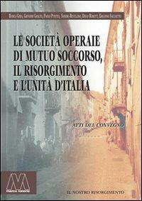 Le società operaie di mutuo soccorso, il Risorgimento e l'unità d'Italia  - Libro Marcovalerio 2011, Saggi | Libraccio.it