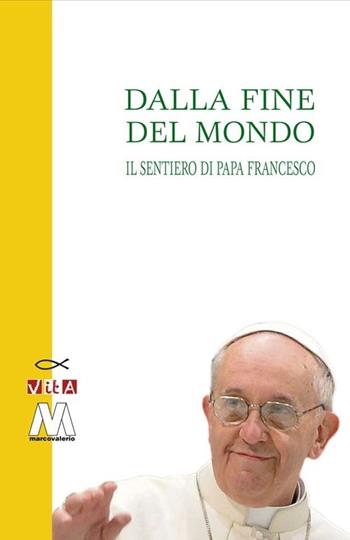 Dalla fine del mondo. Il sentiero di papa Francesco  - Libro Marcovalerio 2013, I faggi | Libraccio.it