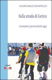 Sulla strada di Gerico. Animatori parrocchiali oggi - Giancarlo Chiapello - Libro Marcovalerio 2014, Vita | Libraccio.it