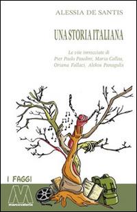 Una storia italiana. Le vite intrecciate di Pier Paolo Pasolini, Maria Callas, Oriana Fallaci, Alekos Panagulis - Alessia De Santis - Libro Marcovalerio 2016, I faggi | Libraccio.it
