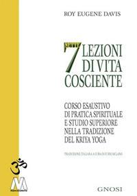 Sette lezioni di vita cosciente. Corso esaustivo di pratica spirituale e studio superiore nella tradizione del Kriya Yoga - Roy Eugene Davis - Libro Marcovalerio 2017, Gnosi | Libraccio.it