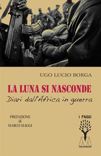 La luna si nasconde. Diari dall'Africa in guerra - Ugo Lucio Borga - Libro Marcovalerio 2018, I faggi | Libraccio.it