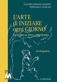 L' arte di iniziare ogni giorno. Incontro tra yoga e psicologia - Claudio Cedolin Ganapati, Stefania Vanzan - Libro Marcovalerio 2019, Gnosi | Libraccio.it