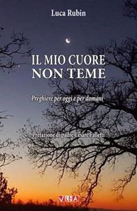 Il mio cuore non teme. Preghiere per oggi e per domani - Luca Rubin - Libro Marcovalerio 2020, Vita | Libraccio.it