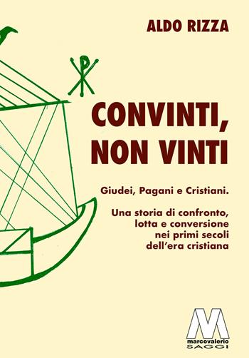 Convinti, non vinti. Giudei, pagani e cristiani. Una storia di confronto, lotta e conversione nei primi secoli dell'era cristiana - Aldo Rizza - Libro Marcovalerio 2023, Saggi | Libraccio.it