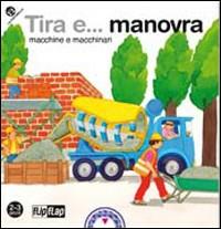 Tira e... manovra macchine e macchinari. Ediz. illustrata - Gabriele Clima, Nella Bosnia - Libro La Coccinella 2009, Flip-flap | Libraccio.it