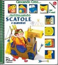Creo riutilizzando scatole e scatoloni - Chiara Bordoni - Libro La Coccinella 2009, Giocando creo | Libraccio.it