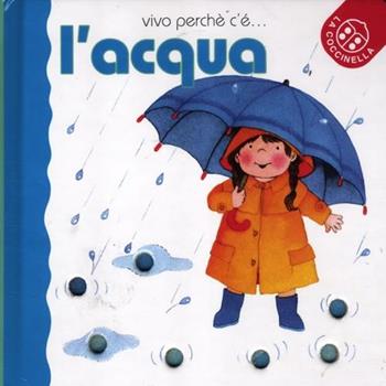 L'acqua. Ediz. illustrata - Emanuela Bussolati, Anna Curti - Libro La Coccinella 2012, Vivo perché c'è | Libraccio.it