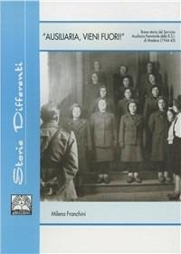 Ausiliaria vieni fuori. Breve storia del servizio ausiliario femminile della R.S.I. di Modena - Milena Franchini - Libro Il Fiorino 2001 | Libraccio.it